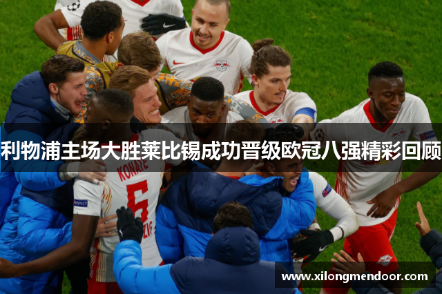 利物浦主场大胜莱比锡成功晋级欧冠八强精彩回顾