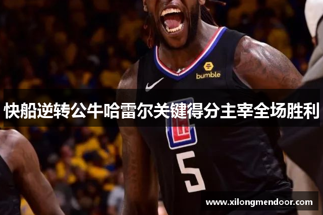 快船逆转公牛哈雷尔关键得分主宰全场胜利