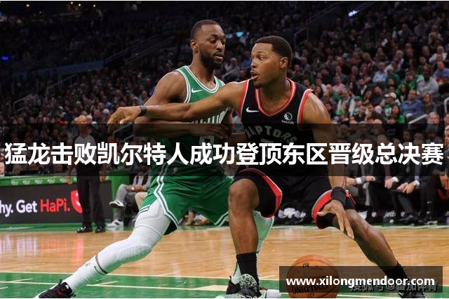 猛龙击败凯尔特人成功登顶东区晋级总决赛