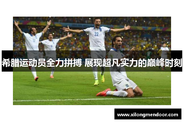 希腊运动员全力拼搏 展现超凡实力的巅峰时刻
