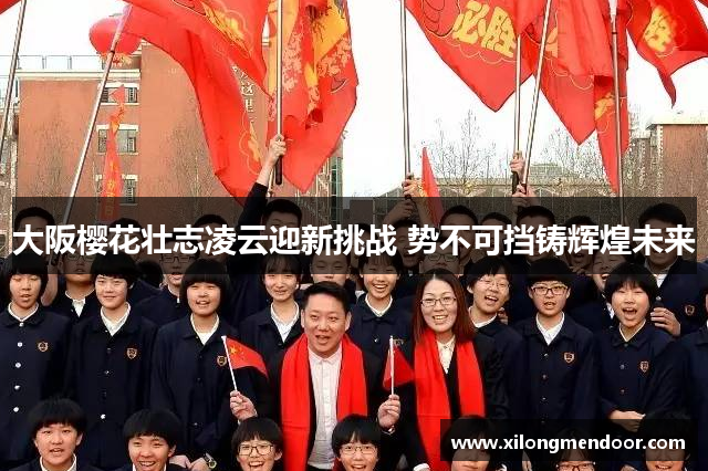 大阪樱花壮志凌云迎新挑战 势不可挡铸辉煌未来