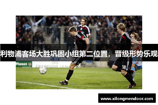 利物浦客场大胜巩固小组第二位置，晋级形势乐观