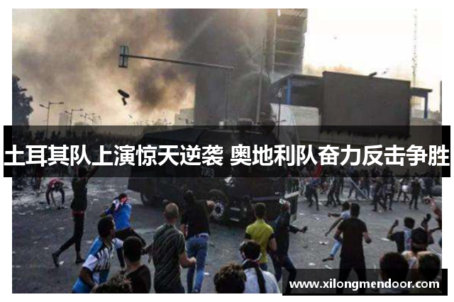 土耳其队上演惊天逆袭 奥地利队奋力反击争胜