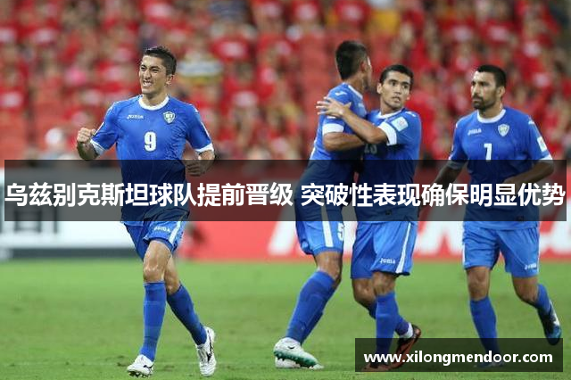 乌兹别克斯坦球队提前晋级 突破性表现确保明显优势