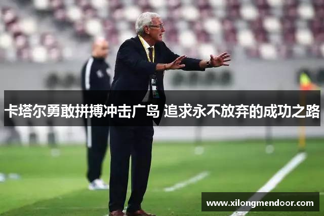卡塔尔勇敢拼搏冲击广岛 追求永不放弃的成功之路