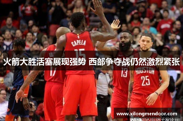 火箭大胜活塞展现强势 西部争夺战仍然激烈紧张