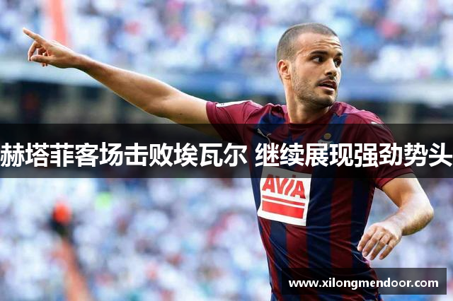 赫塔菲客场击败埃瓦尔 继续展现强劲势头