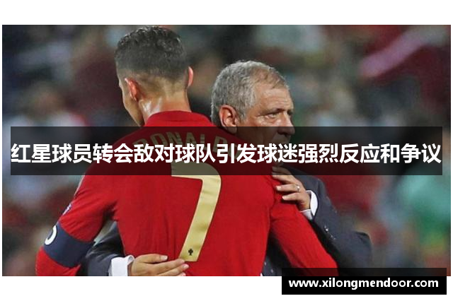 红星球员转会敌对球队引发球迷强烈反应和争议