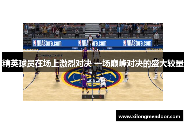 精英球员在场上激烈对决 一场巅峰对决的盛大较量