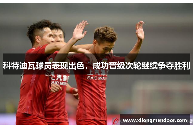 科特迪瓦球员表现出色，成功晋级次轮继续争夺胜利