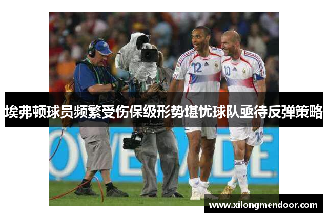 埃弗顿球员频繁受伤保级形势堪忧球队亟待反弹策略