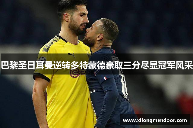 巴黎圣日耳曼逆转多特蒙德豪取三分尽显冠军风采