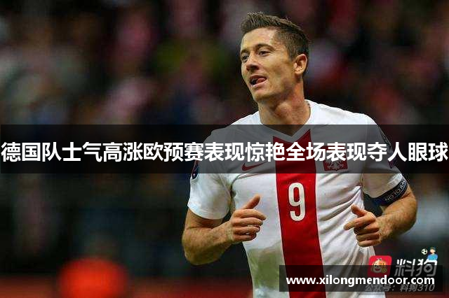 德国队士气高涨欧预赛表现惊艳全场表现夺人眼球