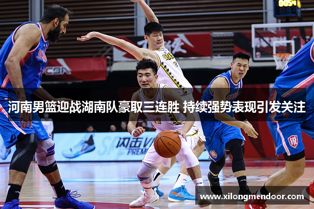 河南男篮迎战湖南队豪取三连胜 持续强势表现引发关注