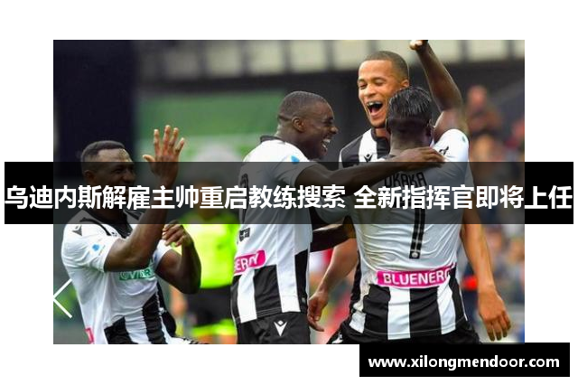 乌迪内斯解雇主帅重启教练搜索 全新指挥官即将上任