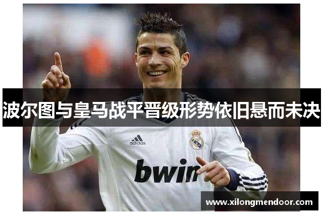 波尔图与皇马战平晋级形势依旧悬而未决