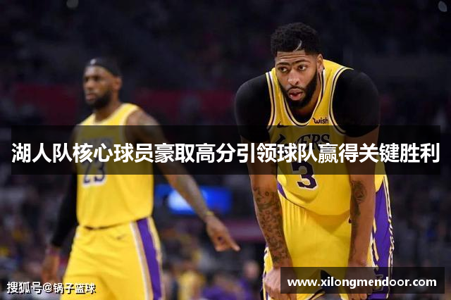 湖人队核心球员豪取高分引领球队赢得关键胜利