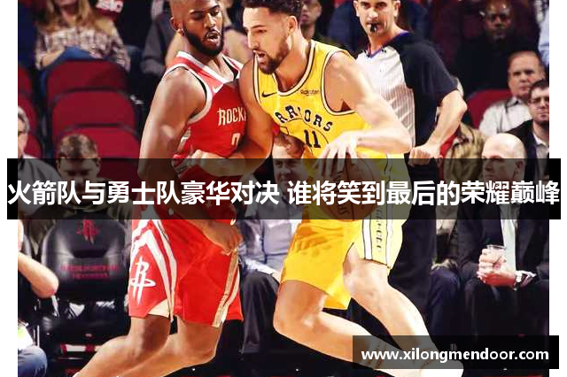 火箭队与勇士队豪华对决 谁将笑到最后的荣耀巅峰