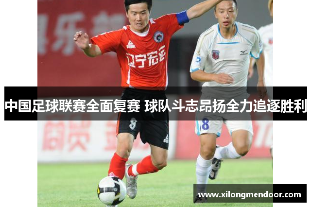 中国足球联赛全面复赛 球队斗志昂扬全力追逐胜利