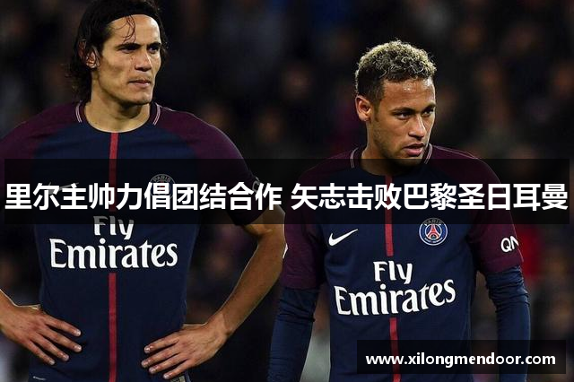 里尔主帅力倡团结合作 矢志击败巴黎圣日耳曼
