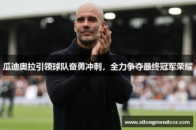 瓜迪奥拉引领球队奋勇冲刺，全力争夺最终冠军荣耀