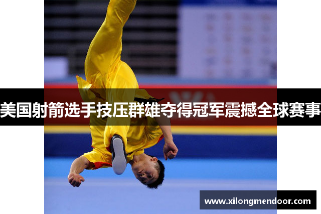 美国射箭选手技压群雄夺得冠军震撼全球赛事