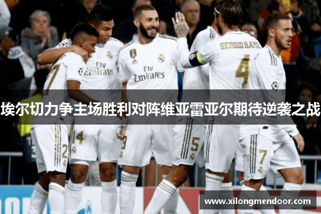 埃尔切力争主场胜利对阵维亚雷亚尔期待逆袭之战