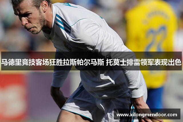 马德里竞技客场狂胜拉斯帕尔马斯 托莫士排雷领军表现出色