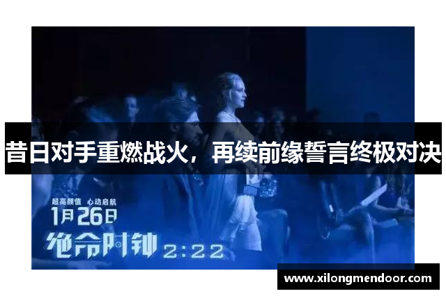 昔日对手重燃战火，再续前缘誓言终极对决