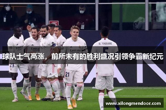 球队士气高涨，前所未有的胜利盛况引领争霸新纪元