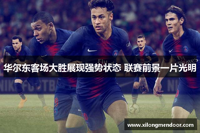 华尔东客场大胜展现强势状态 联赛前景一片光明