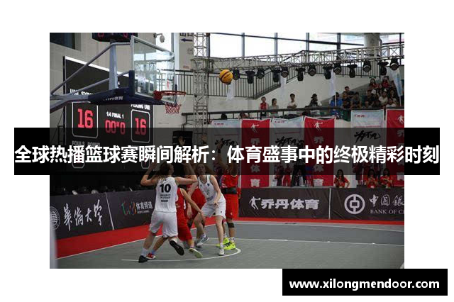 全球热播篮球赛瞬间解析：体育盛事中的终极精彩时刻