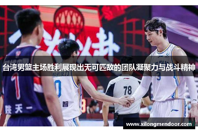 台湾男篮主场胜利展现出无可匹敌的团队凝聚力与战斗精神