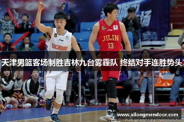 天津男篮客场制胜吉林九台雾霾队 终结对手连胜势头