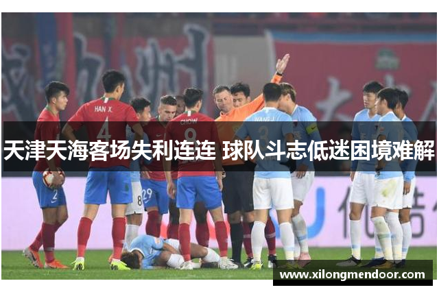 天津天海客场失利连连 球队斗志低迷困境难解