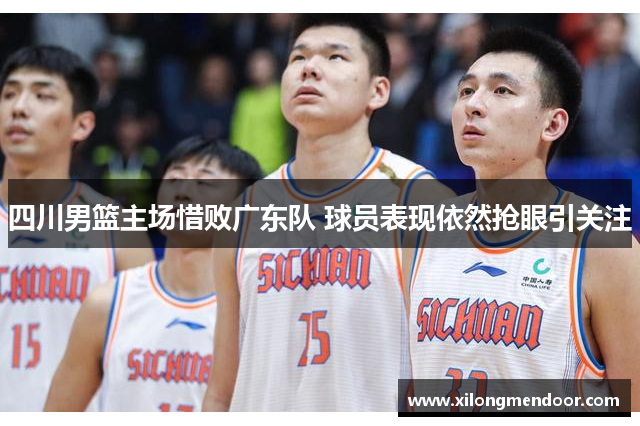 四川男篮主场惜败广东队 球员表现依然抢眼引关注