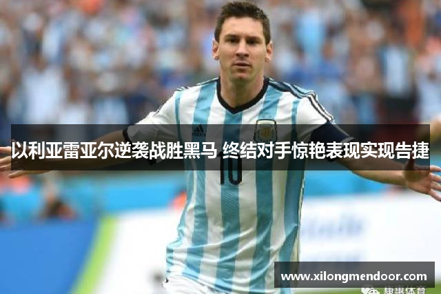 以利亚雷亚尔逆袭战胜黑马 终结对手惊艳表现实现告捷