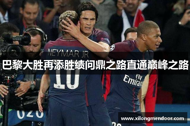 巴黎大胜再添胜绩问鼎之路直通巅峰之路