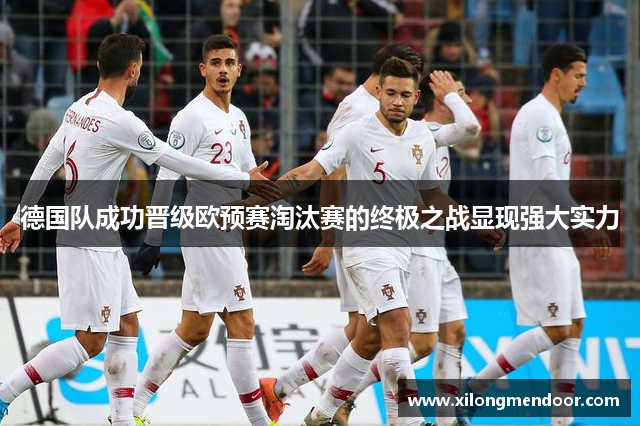 德国队成功晋级欧预赛淘汰赛的终极之战显现强大实力