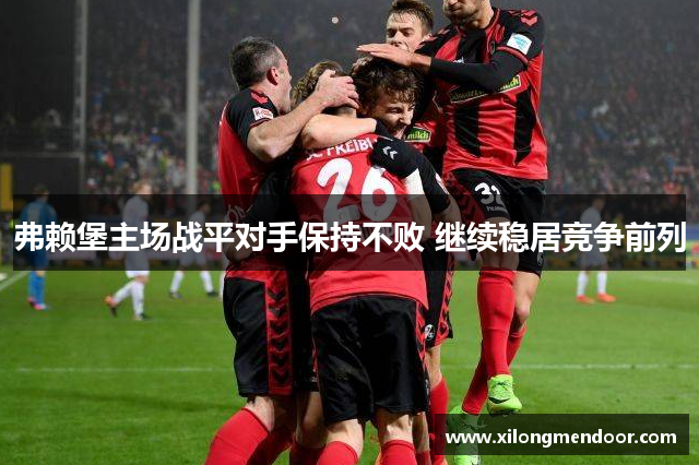 弗赖堡主场战平对手保持不败 继续稳居竞争前列