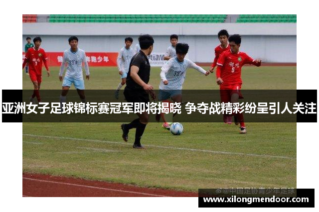 亚洲女子足球锦标赛冠军即将揭晓 争夺战精彩纷呈引人关注