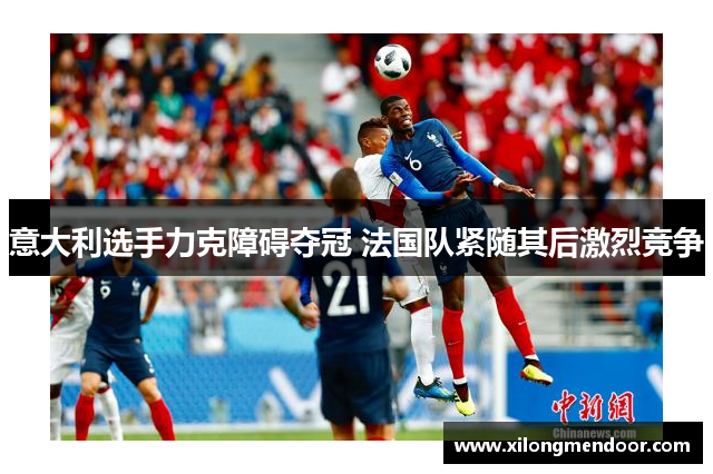 意大利选手力克障碍夺冠 法国队紧随其后激烈竞争
