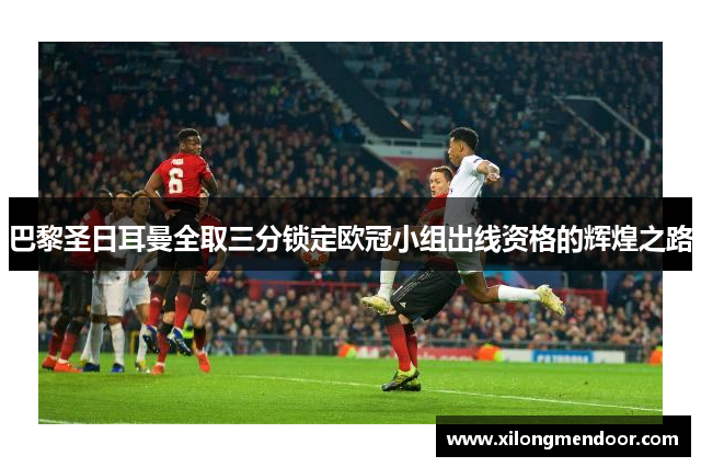 巴黎圣日耳曼全取三分锁定欧冠小组出线资格的辉煌之路