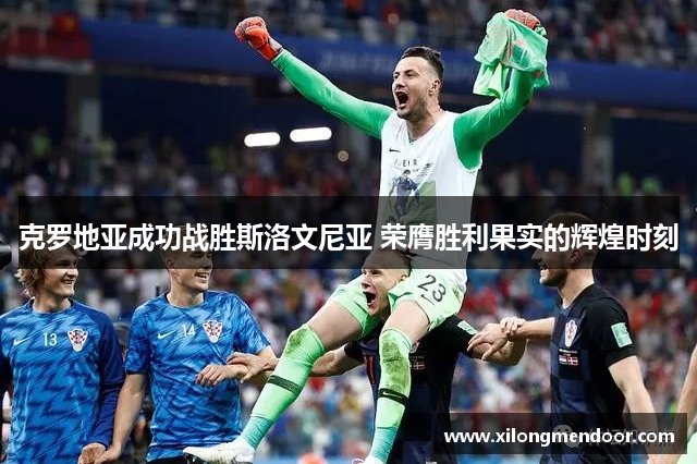 克罗地亚成功战胜斯洛文尼亚 荣膺胜利果实的辉煌时刻