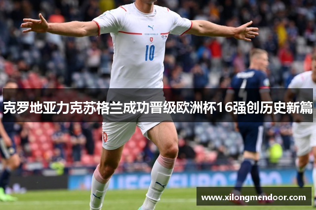 克罗地亚力克苏格兰成功晋级欧洲杯16强创历史新篇