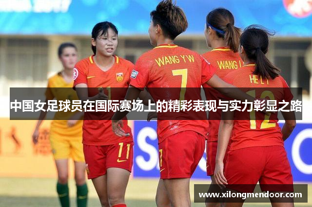 中国女足球员在国际赛场上的精彩表现与实力彰显之路