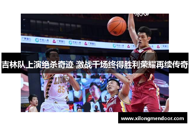 吉林队上演绝杀奇迹 激战千场终得胜利荣耀再续传奇