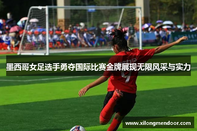 墨西哥女足选手勇夺国际比赛金牌展现无限风采与实力