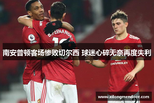 南安普顿客场惨败切尔西 球迷心碎无奈再度失利