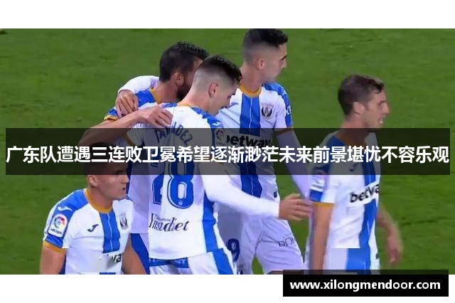 广东队遭遇三连败卫冕希望逐渐渺茫未来前景堪忧不容乐观